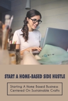 Start A Home-Based Side Hustle: Starting A Home Based Business Centered On Sustainable Crafts: Checklist For Starting A Craft Business null Book Cover