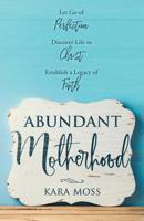 Abundant Motherhood: Let Go of Perfection, Discover Life in Christ, Establish a Legacy of Faith 1640853642 Book Cover