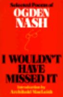 I Wouldn't Have Missed It: Selected Poems of Ogden Nash 0316598305 Book Cover