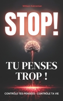 STOP ! TU PENSES TROP !: CONTRÔLE TES PENSÉES - CONTRÔLE TA VIE B0CCCVQGSY Book Cover