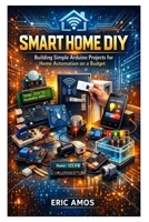 SMART HOME DIY: Building Simple Arduino Projects for Home Automation on a Budget B0GP8X4KNS Book Cover