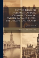 Travels Through Holland, Flanders, Germany, Denmark, Sweden, Lapland, Russia, The Ukraine And Poland: In The Years 1768, 1769, And 1770 102225975X Book Cover