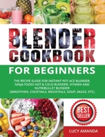 Blender Cookbook for Beginners: The Recipe Guide for Instant Pot Ace Blender, Ninja Foodi Hot & Cold Blender, Vitamix and NutriBullet Blender B08RR7GBXZ Book Cover