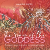 The Way of the Goddess: A Modern Guide to Ancient Feminine Spirituality 1922839906 Book Cover