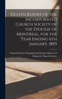 Eighth Report of the Incorporated Church Society of the Diocese of Montreal, for the Year Ending 6th January, 1859 [microform] 1013466446 Book Cover