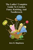 The Ladies' Complete Guide To Crochet, Fancy Knitting, And Needlework 9373053884 Book Cover