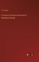 A Course of Practical Instruction in Elementary Biology 3385233534 Book Cover