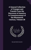 A General Collection of Voyages and Travels From the Discovery of America to Commencement of the Nineteenth Century, Volume 28 1357158017 Book Cover