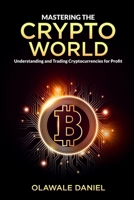 Mastering the Crypto World: Understanding and Trading Cryptocurrencies for Profits B0DYK7MBZ9 Book Cover