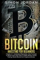 Bitcoin Investing for Beginners: 3 books in 1: Understand Blockchain, How To Invest In Bitcoin And Learn How To Make Money Online Trading Stocks Bonds And Cryptocurrencies B08M8RJFLW Book Cover