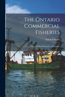 The Ontario Commercial Fisheries [microform]: How and Why Destroyed: a Pamphlet 1015279546 Book Cover