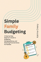 Simple Family Budgeting: A Step-by-Step Beginner’s Guide to Budgeting, Managing Money, and Reducing Financial Stress for Families B0GS1XHSW7 Book Cover