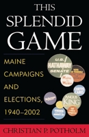This Splendid Game: Maine Campaigns and Elections, 1940-2002 073910604X Book Cover