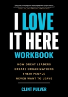 I Love It Here Workbook: How Great Leaders Create Organizations Their People Never Want to Leave 1774583372 Book Cover