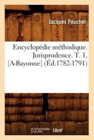 Encyclopa(c)Die Ma(c)Thodique. Jurisprudence. T. 1, [A-Bayonne] (A0/00d.1782-1791) 2012659780 Book Cover