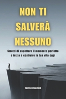 Non Ti Salverà Nessuno: Smetti di aspettare il momento perfetto e inizia a costruire la tua vita oggi (Italian Edition) B0GGQCJJMR Book Cover