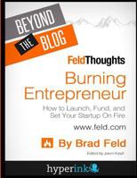 Beyond the Blog: Brad Feld's Burning Entrepreneur: How to Launch, Fund, and Set 1614641390 Book Cover