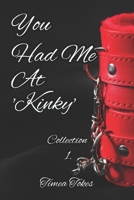 You Had Me At 'Kinky': A Kinky Collection of Erotica Short Stories 1521283613 Book Cover