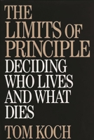 The Limits of Principle: Deciding Who Lives and What Dies 0275964078 Book Cover