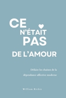 Ce n’était pas de l’amour : Défaire les chaînes de la dépendance affective moderne: Un guide émotionnel pour se libérer, se retrouver, et ne plus jamais se trahir dans l’amour (French Edition) B0FLTVYVV4 Book Cover