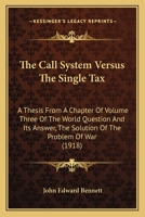 The Call System Versus The Single Tax: A Thesis From A Chapter Of Volume Three Of The World Question And Its Answer, The Solution Of The Problem Of War 0548855803 Book Cover