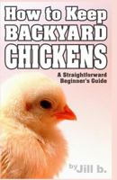 How to Keep Backyard Chickens - A Straightforward Beginner's Guide: (B&W Edition) 1502538423 Book Cover