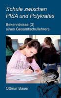 Schule zwischen PISA und Polykrates: Bekenntnisse (3) eines Gesamtschullehrers 383917791X Book Cover