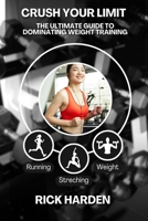 CRUSH YOUR LIMIT: THE ULTIMATE GUIDE TO DOMINATING WEIGHT TRAINING B0CMYP77WC Book Cover