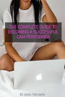 The Complete Guide to Becoming a Successful Cam Performer: A hands on guide with actionable steps for new and experienced cam girls. 1711526150 Book Cover