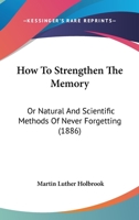 How to Strengthen the Memory; Or, Natural and Scientific Methods of Training the Memory 1018022112 Book Cover