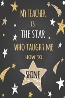 My Teacher: My Teacher is the star who taught me how to shine Notebook for Teacher, Cute Gift for Teacher Appreciation, Thank You, Retirement, Year End Gift 1706572956 Book Cover