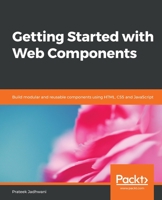 Getting Started with Web Components: Build modular and reusable components using HTML, CSS and JavaScript 1838649239 Book Cover