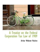 A Treatise on the Federal Corporation Tax Law of 1909 1018911189 Book Cover