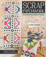 Scrap Patchwork: Traditionally Modern Quilts: Organize Your Stash to Tell Your C Olor Story 1617451428 Book Cover