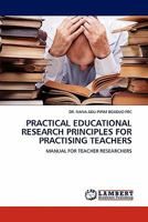 PRACTICAL EDUCATIONAL RESEARCH PRINCIPLES FOR PRACTISING TEACHERS: MANUAL FOR TEACHER RESEARCHERS 3844383425 Book Cover
