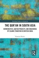 The Qur'an in South Asia: Hermeneutics, Qur'an Projects, and Imaginings of Islamic Tradition in British India 1032027916 Book Cover