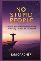 No Stupid People: Stay Away from the Unwise to Safeguard Your Sanity, Success, and Self-Respect B0FCGCNCTH Book Cover