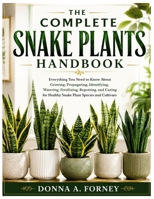 The Complete Snake Plants Handbook: Everything You Need to Know About Growing, Propagating, Identifying, Watering, Fertilizing, Repotting, and Caring B0H9BC8LZF Book Cover