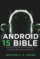 Android 15 Bible: A Comprehensive and Simplified A-Z Guide for New Users and Seniors (Tech Tips and Information for Beginners and Programmers) B0DR75MDCY Book Cover