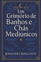 Um Grimório de Banhos e Chás Mediúnicos: Banhos, chás e rituais para despertar a intuição, curar o corpo e fortalecer o espírito (Portuguese Edition) B0G4VYVSZS Book Cover