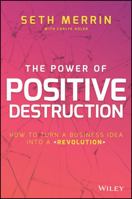 The Power of Positive Destruction: How to Turn a Business Idea Into a Revolution 1119196426 Book Cover