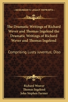 The Dramatic Writings of Richard Wever and Thomas Ingelend the Dramatic Writings of Richard Wever and Thomas Ingelend: Comprising Lusty Juventus; Diso 1163762806 Book Cover