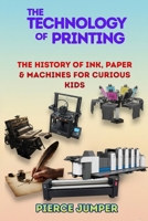 The Technology of printing: The History of Ink, Paper & Machines For curious Kids B0GK74H2M6 Book Cover