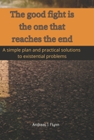 The good fight is the one that reaches the end: A simple plan and practical solutions to existential problems B08KYZR17J Book Cover