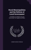 Rural Municipalities and the Reform of Local Government: An Outline of a Scheme of Local Government for England and Wales 1359292217 Book Cover