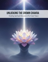 Unlocking The Crown Chakra: Healing Spiritual Disconnect For Inner Peace B0HH8TLBLP Book Cover