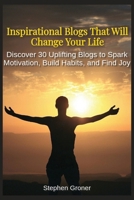 Inspirational Blogs That Will Change Your Life: Discover 30 Uplifting Blogs to Spark Motivation, Build Habits, and Find Joy B0FR443VFT Book Cover