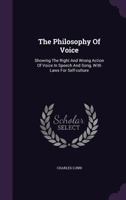 The Philosophy of Voice: Showing the Right and Wrong Action of Voice in Speech and Song, with Laws for Self-Culture... 1014993644 Book Cover