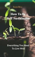 How to Be Self-Sustainable: Everything You Need to Live Well 1790242444 Book Cover