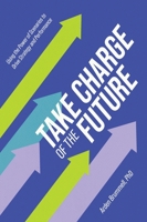 Take Charge of the Future: Using the Power of Scenarios to Drive Strategy and Performance 1039156029 Book Cover
